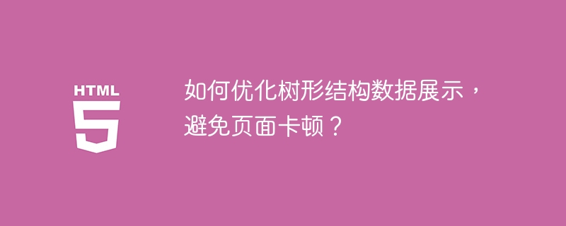 如何优化树形结构数据展示,避免页面卡顿?