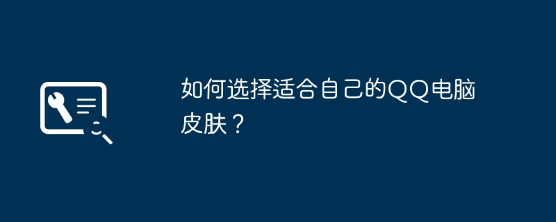 如何选择适合自己的QQ电脑皮肤?