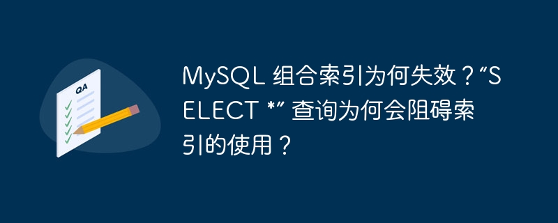 MySQL 组合索引为何失效？“SELECT *” 查询为何会阻碍索引的使用？