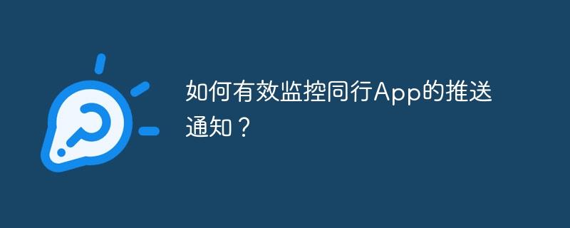 如何有效监控同行App的推送通知?