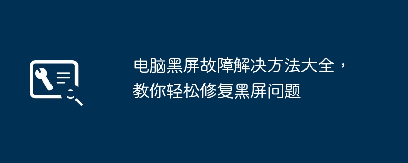 电脑黑屏故障解决方法大全,教你轻松修复黑屏问题
