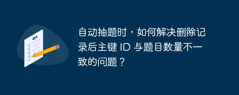 自动抽题时，如何解决删除记录后主键 ID 与题目数量不一致的问题？