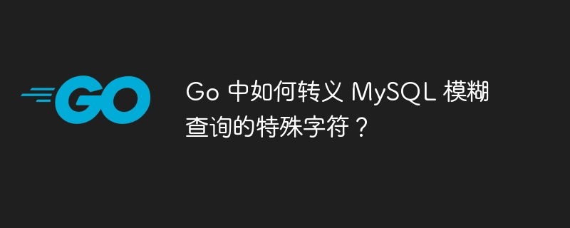 Go 中如何转义 MySQL 模糊查询的特殊字符？