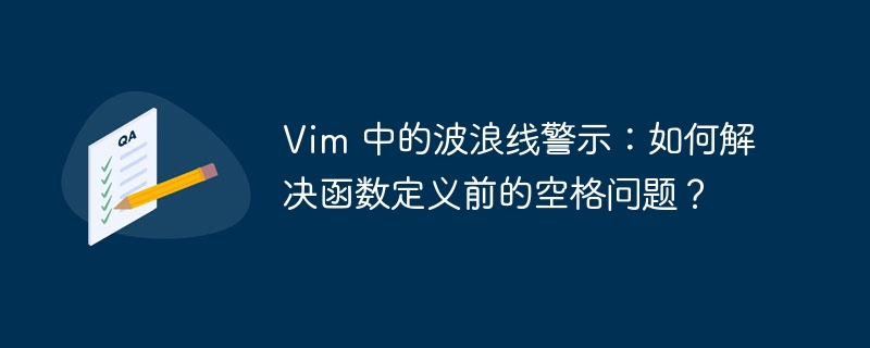 Vim 中的波浪线警示:如何解决函数定义前的空格问题?