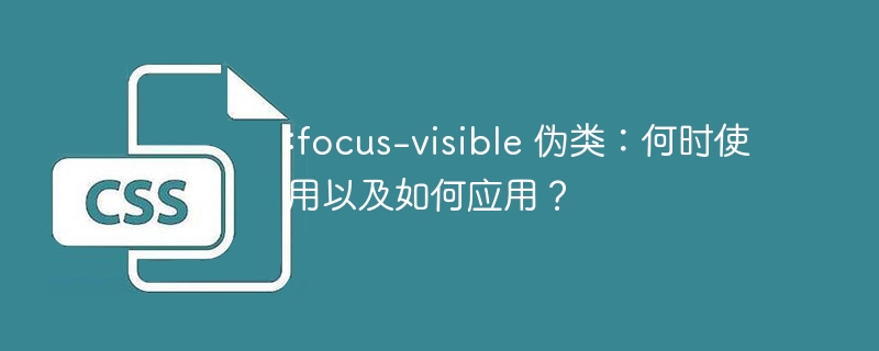 :focus-visible 伪类:何时使用以及如何应用?