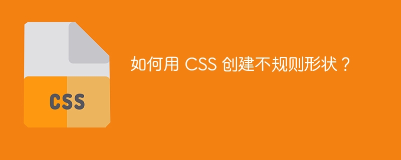 如何用 CSS 创建不规则形状?