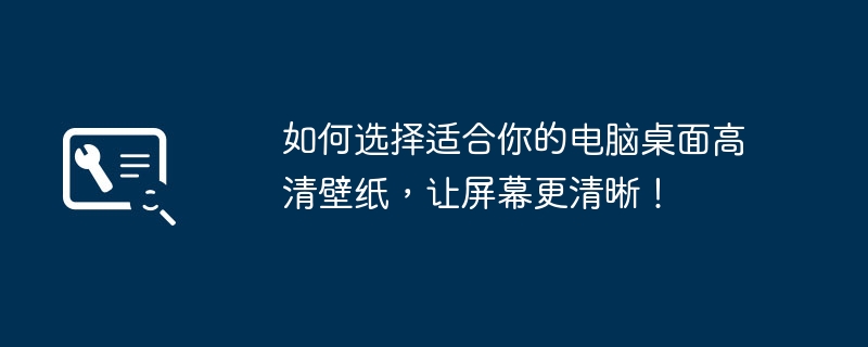 如何选择适合你的电脑桌面高清壁纸,让屏幕更清晰!