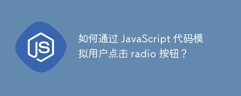 如何通过 JavaScript 代码模拟用户点击 radio 按钮?