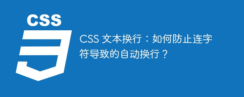 CSS 文本换行:如何防止连字符导致的自动换行?