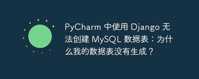 PyCharm 中使用 Django 无法创建 MySQL 数据表:为什么我的数据表没有生成?