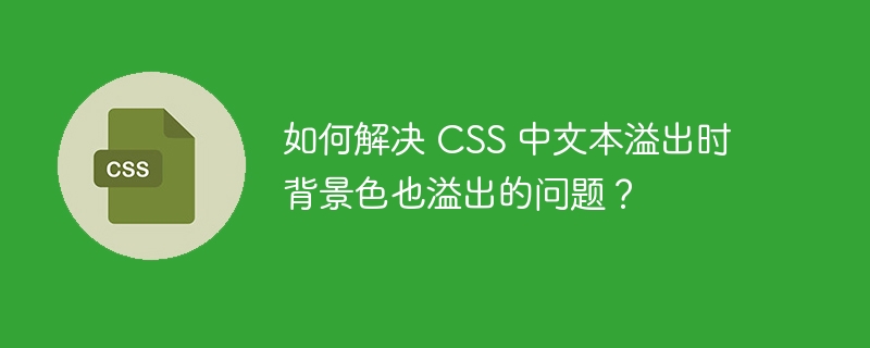 如何解决 CSS 中文本溢出时背景色也溢出的问题?