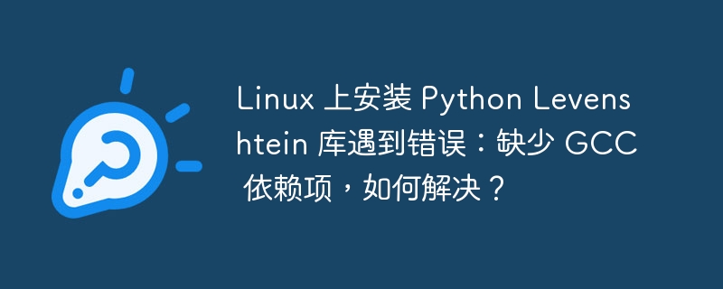 Linux 上安装 Python Levenshtein 库遇到错误:缺少 GCC 依赖项,如何解决?