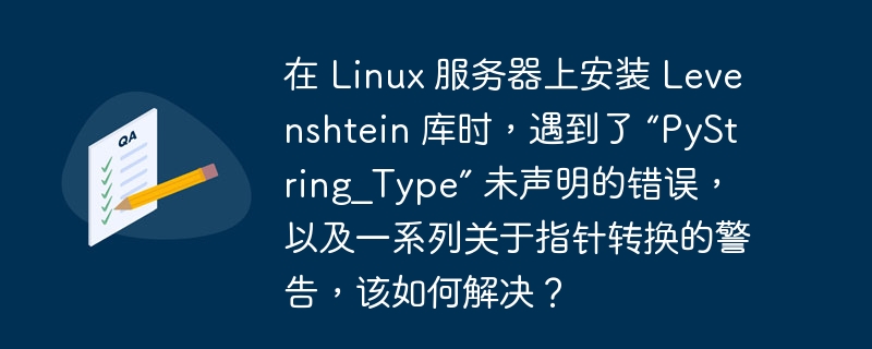 在 Linux 服务器上安装 Levenshtein 库时,遇到了 “PyString_Type” 未声明的错误,以及一系列关于指针转换的警告,该如何解决?