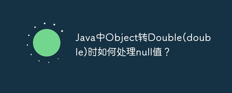 Java中Object转Double(double)时如何处理null值?