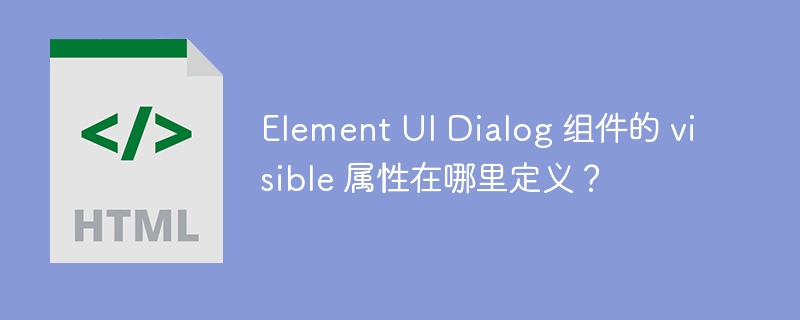 Element UI Dialog 组件的 visible 属性在哪里定义?