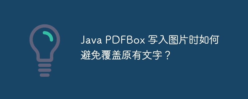 Java PDFBox 写入图片时如何避免覆盖原有文字?