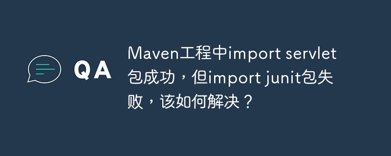 Maven工程中import servlet包成功,但import junit包失败,该如何解决?