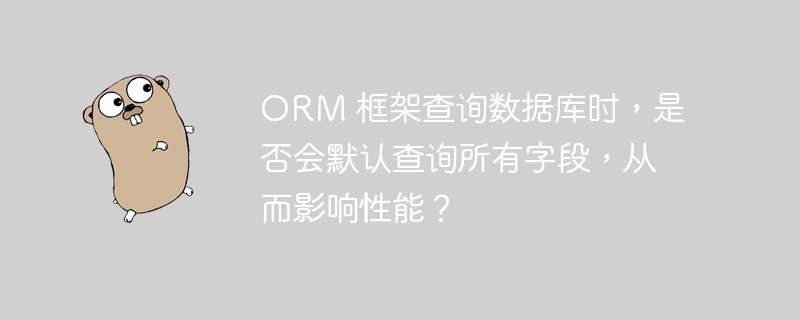 ORM 框架查询数据库时,是否会默认查询所有字段,从而影响性能?