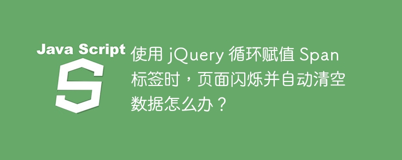 使用 jQuery 循环赋值 Span 标签时,页面闪烁并自动清空数据怎么办?