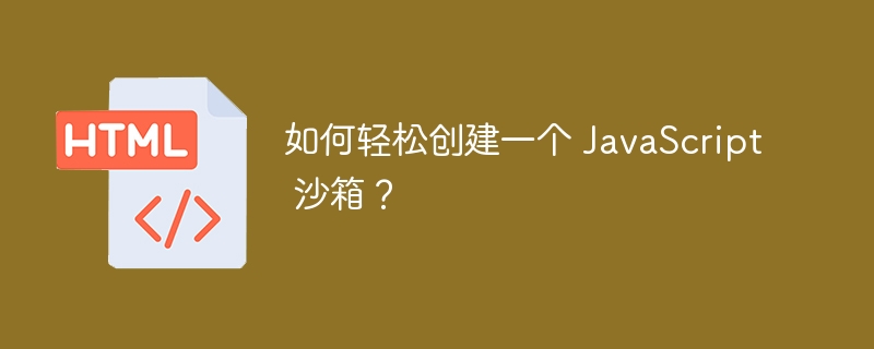 如何轻松创建一个 JavaScript 沙箱?