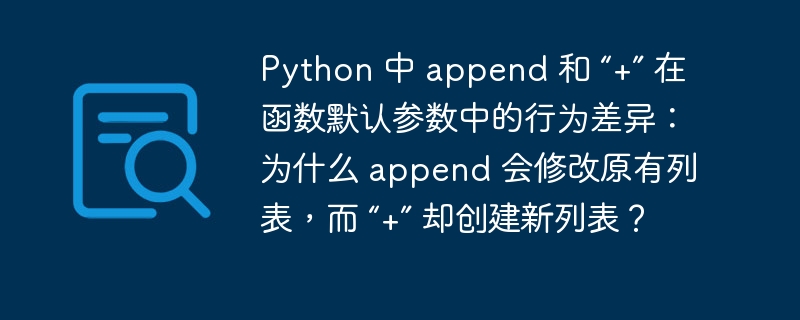 Python 中 append 和 “+” 在函数默认参数中的行为差异:为什么 append 会修改原有列表,而 “+” 却创建新列表?