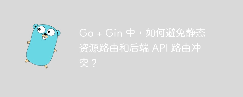 Go + Gin 中,如何避免静态资源路由和后端 API 路由冲突?