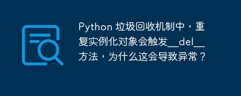 Python 垃圾回收机制中,重复实例化对象会触发__del__方法,为什么这会导致异常?