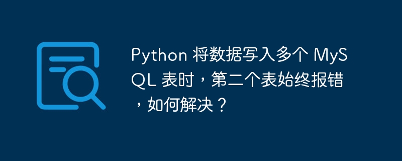 Python 将数据写入多个 MySQL 表时,第二个表始终报错,如何解决?