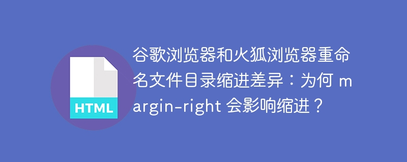 谷歌浏览器和火狐浏览器重命名文件目录缩进差异:为何 margin-right 会影响缩进?