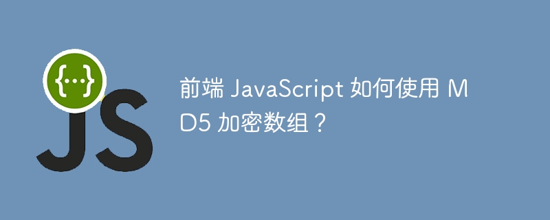 前端 JavaScript 如何使用 MD5 加密数组?