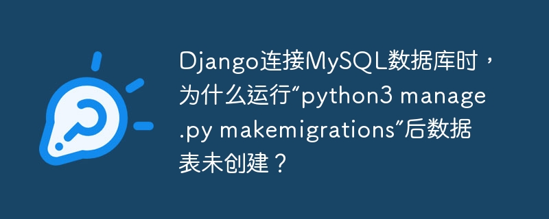 Django连接MySQL数据库时,为什么运行“python3 manage.py makemigrations”后数据表未创建?