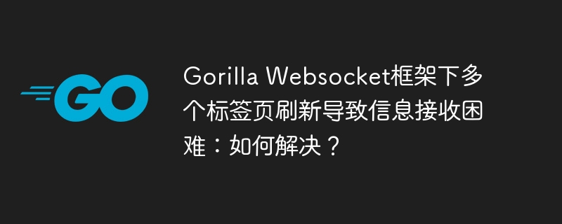 Gorilla Websocket框架下多个标签页刷新导致信息接收困难:如何解决?