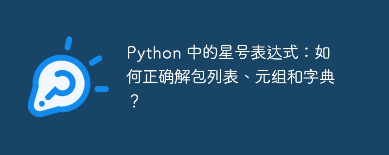 Python 中的星号表达式:如何正确解包列表、元组和字典?
