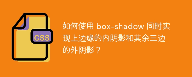 如何使用 box-shadow 同时实现上边缘的内阴影和其余三边的外阴影?