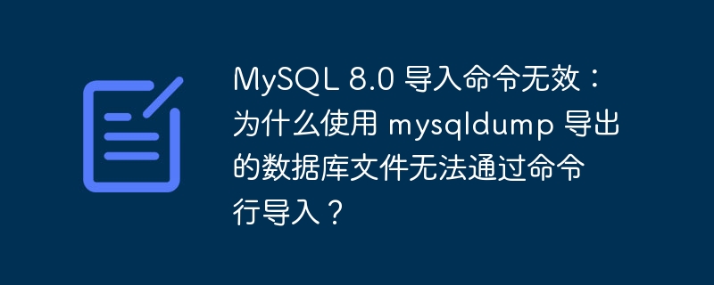 MySQL 8.0 导入命令无效:为什么使用 mysqldump 导出的数据库文件无法通过命令行导入?