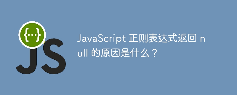 JavaScript 正则表达式返回 null 的原因是什么?