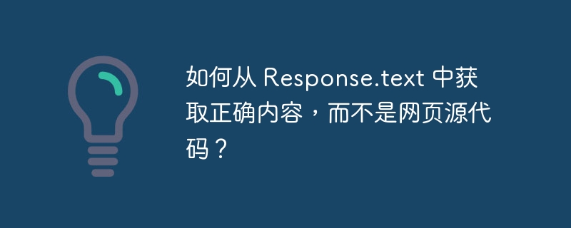 如何从 Response.text 中获取正确内容,而不是网页源代码?