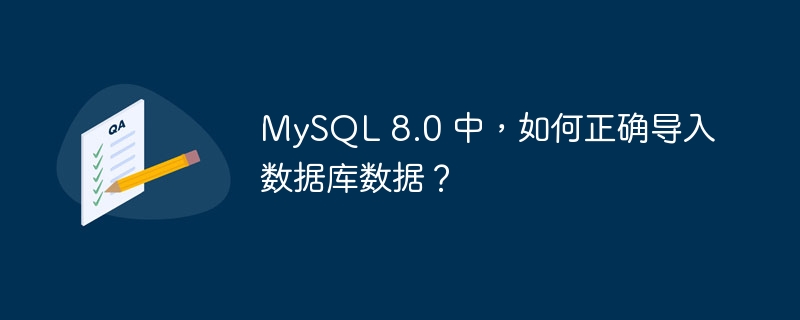 MySQL 8.0 中，如何正确导入数据库数据？