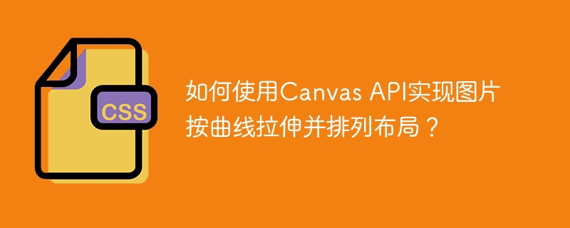 如何使用Canvas API实现图片按曲线拉伸并排列布局?