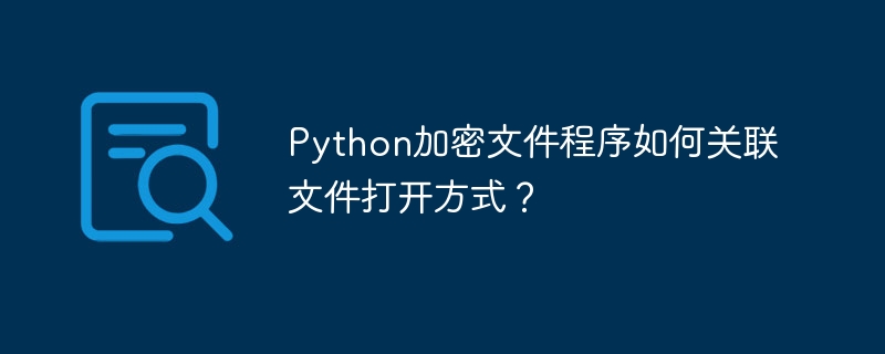 Python加密文件程序如何关联文件打开方式？