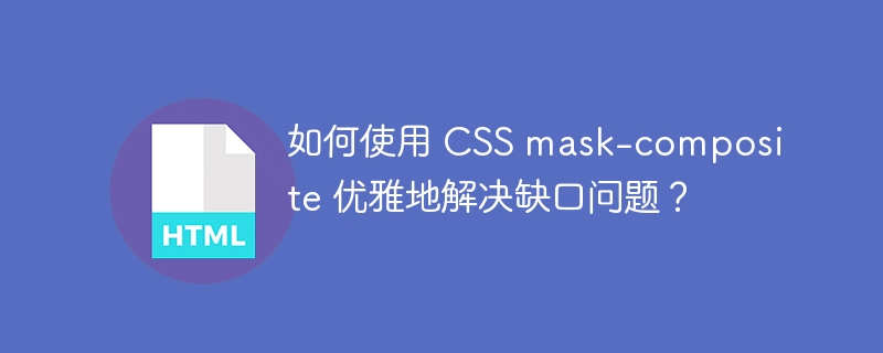 如何使用 CSS mask-composite 优雅地解决缺口问题?