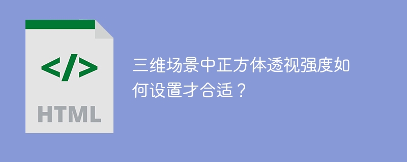 三维场景中正方体透视强度如何设置才合适?