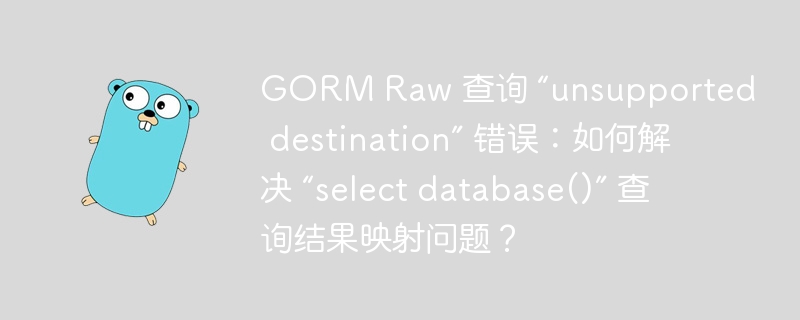 GORM Raw 查询 “unsupported destination” 错误:如何解决 “select database()” 查询结果映射问题?