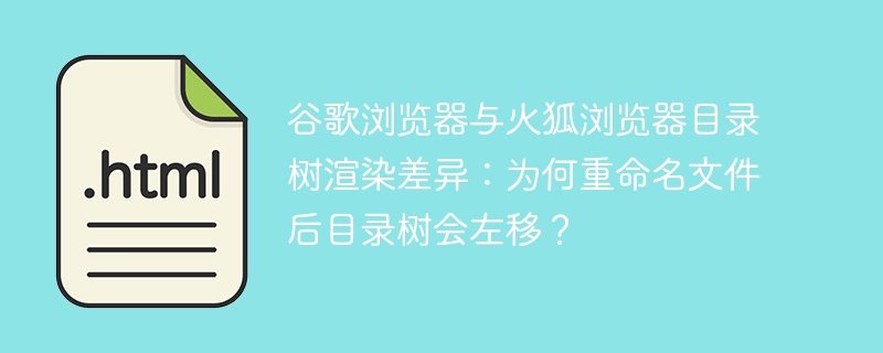 谷歌浏览器与火狐浏览器目录树渲染差异:为何重命名文件后目录树会左移?