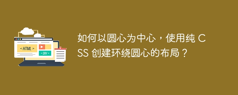 如何以圆心为中心,使用纯 CSS 创建环绕圆心的布局?