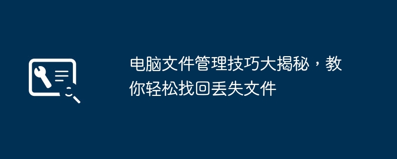 电脑文件管理技巧大揭秘,教你轻松找回丢失文件