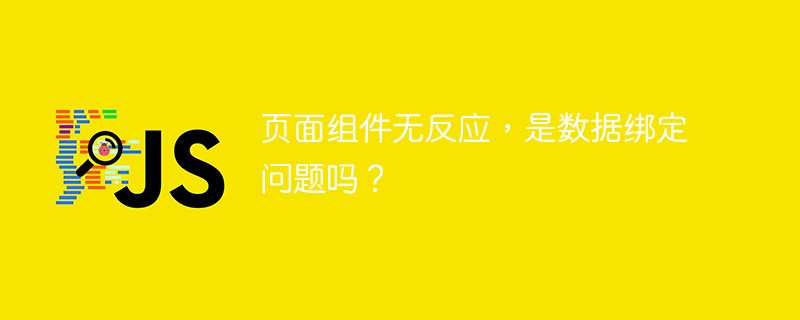 页面组件无反应,是数据绑定问题吗?