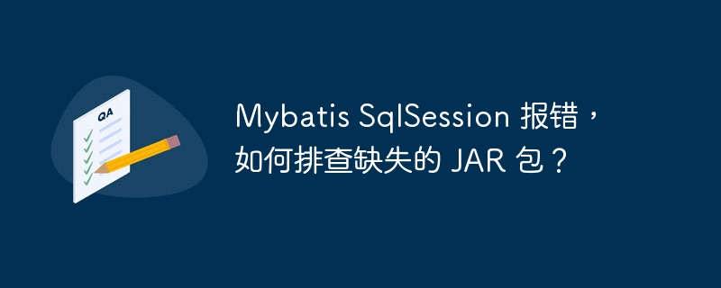 Mybatis SqlSession 报错,如何排查缺失的 JAR 包?