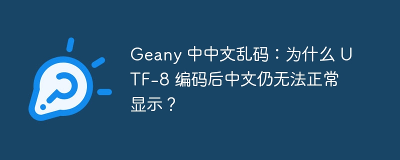 Geany 中中文乱码：为什么 UTF-8 编码后中文仍无法正常显示？