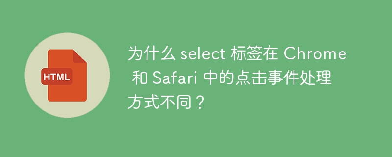 为什么 select 标签在 Chrome 和 Safari 中的点击事件处理方式不同?